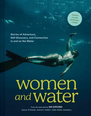 A nők és a víz: Történetek kalandról, önfelfedezésről és kapcsolatról a vízben és a vízen - Women and Water: Stories of Adventure, Self-Discovery, and Connection in and on the Water