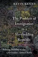 A bevándorlás problémája egy rabszolgatartó köztársaságban: A mobilitás rendőri biztosítása a tizenkilencedik századi Egyesült Államokban - The Problem of Immigration in a Slaveholding Republic: Policing Mobility in the Nineteenth-Century United States