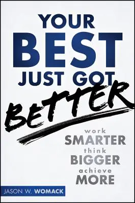 A legjobbad most lett jobb: Dolgozz okosabban, gondolkodj nagyobbat, érj el többet - Your Best Just Got Better: Work Smarter, Think Bigger, Achieve More