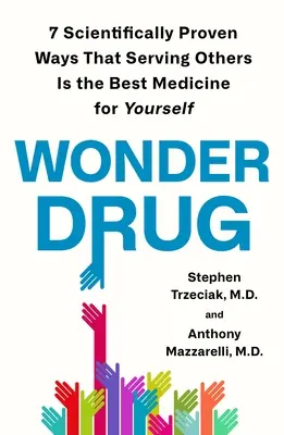 Wonder Drug: 7 tudományosan bizonyított módja annak, hogy mások szolgálata a legjobb gyógyszer önmagad számára - Wonder Drug: 7 Scientifically Proven Ways That Serving Others Is the Best Medicine for Yourself