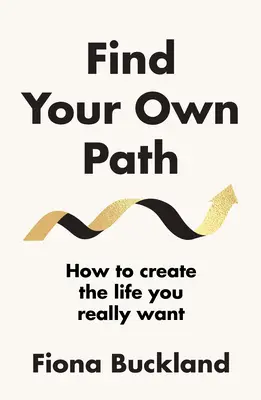 Találd meg a saját utad - Egy életvezetési tanácsadó útmutatója az életed megváltoztatásához - Find Your Own Path - A life coach's guide to changing your life