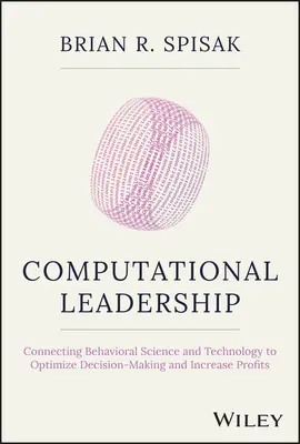 Számítógépes vezetés: A viselkedéstudomány és a technológia összekapcsolása a döntéshozatal optimalizálása és a nyereség növelése érdekében - Computational Leadership: Connecting Behavioral Science and Technology to Optimize Decision-Making and Increase Profits