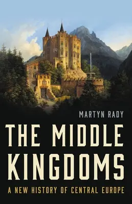 The Middle Kingdoms: Közép-Európa új története - The Middle Kingdoms: A New History of Central Europe