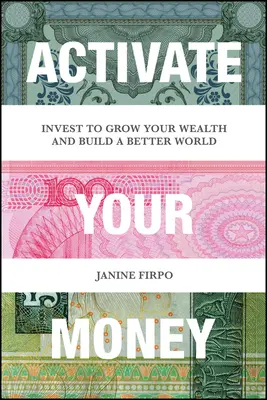 Aktiváld a pénzed! Befektetés a vagyon gyarapítása és egy jobb világ építése érdekében - Activate Your Money: Invest to Grow Your Wealth and Build a Better World