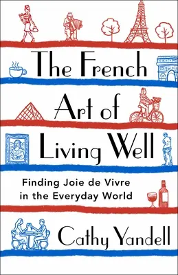 A jó élet francia művészete: Az életöröm megtalálása a mindennapok világában - The French Art of Living Well: Finding Joie de Vivre in the Everyday World