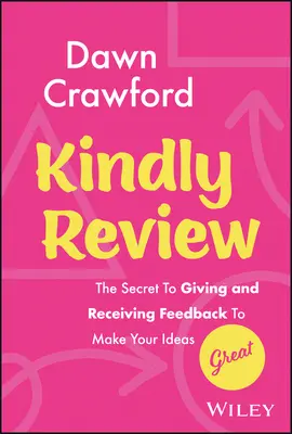 Szíves véleményezés: A visszajelzés adásának és fogadásának titka, hogy az ötletei nagyszerűek legyenek - Kindly Review: The Secret to Giving and Receiving Feedback to Make Your Ideas Great