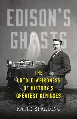 Edison szellemei: A történelem legnagyobb zsenijeinek el nem mondott furcsaságai - Edison's Ghosts: The Untold Weirdness of History's Greatest Geniuses