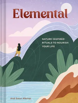 Elemi: Természet ihlette rituálék az életed táplálásához - Elemental: Nature-Inspired Rituals to Nourish Your Life