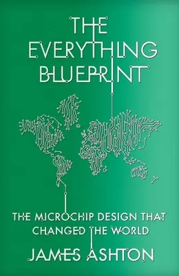 A minden tervrajz: Feldolgozási teljesítmény, politika és a világot meghódító mikrochiptervezés - The Everything Blueprint: Processing Power, Politics, and the Microchip Design That Conquered the World