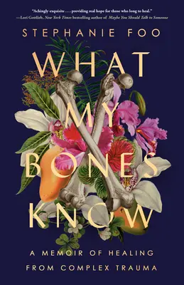 Amit a csontjaim tudnak: A memoár a komplex traumából való gyógyulásról - What My Bones Know: A Memoir of Healing from Complex Trauma