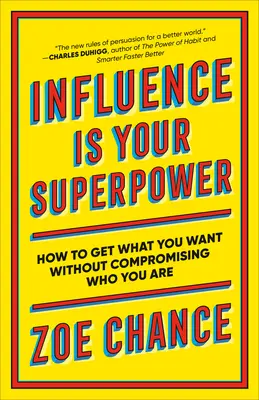 A befolyásolás a szupererőd: Hogyan érheted el, amit akarsz anélkül, hogy kompromisszumot kötnél azzal, aki vagy - Influence Is Your Superpower: How to Get What You What Without Compromising Who You Are