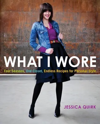 Amit viseltem: Négy évszak, egy szekrény, végtelen receptek az egyéni stílushoz - What I Wore: Four Seasons, One Closet, Endless Recipes for Personal Style