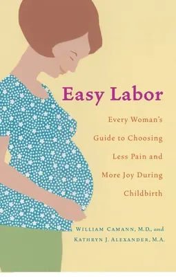 Könnyű munka: Minden nő útmutatója a kevesebb fájdalom és több öröm választásához a szülés során - Easy Labor: Every Woman's Guide to Choosing Less Pain and More Joy During Childbirth