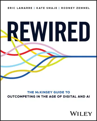 Újrahuzalozva: A McKinsey útmutatója a digitális és mesterséges intelligencia korában való versenyben való helytálláshoz - Rewired: The McKinsey Guide to Outcompeting in the Age of Digital and AI