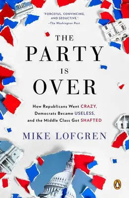 A pártnak vége: Hogyan őrültek meg a republikánusok, hogyan váltak haszontalanná a demokraták, és hogyan sújtották le a középosztályt - The Party Is Over: How Republicans Went Crazy, Democrats Became Useless, and the Middle Class Got Shafted