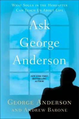 Kérdezd George Andersont! Amit a túlvilági lelkek taníthatnak nekünk az életről - Ask George Anderson: What Souls in the Hereafter Can Teach Us about Life