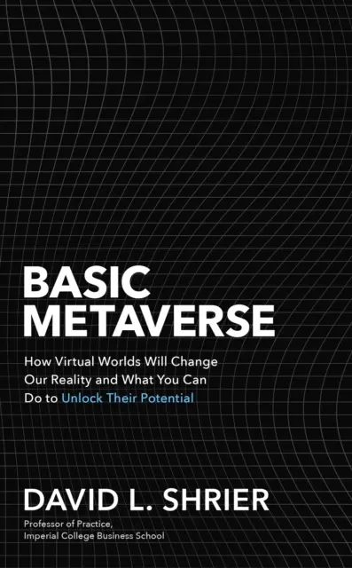 Basic Metaverse - Hogyan változtatják meg a virtuális világok a valóságunkat, és mit tehetsz, hogy felszabadítsd a bennük rejlő lehetőségeket - Basic Metaverse - How Virtual Worlds Will Change Our Reality and What You Can Do to Unlock Their Potential