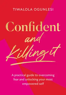 Magabiztos és gyilkos - Gyakorlati útmutató a félelem leküzdéséhez és a leghatalmasabb éned felszabadításához - Confident and Killing It - A Practical Guide to Overcoming Fear and Unlocking Your Most Empowered Self