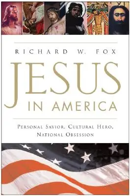 Jézus Amerikában: Személyes Megváltó, kulturális hős, nemzeti megszállottság - Jesus in America: Personal Savior, Cultural Hero, National Obsession