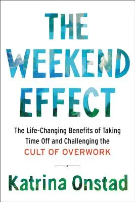 A hétvégi hatás: A szabadnapok életmódváltó előnyei és a túlhajszoltság kultuszának megkérdőjelezése - The Weekend Effect: The Life-Changing Benefits of Taking Time Off and Challenging the Cult of Overwork