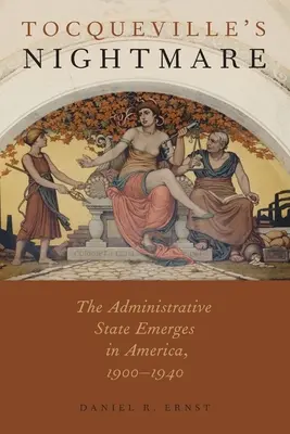 Tocqueville rémálma: A közigazgatási állam kialakulása Amerikában, 1900-1940 - Tocqueville's Nightmare: The Administrative State Emerges in America, 1900-1940