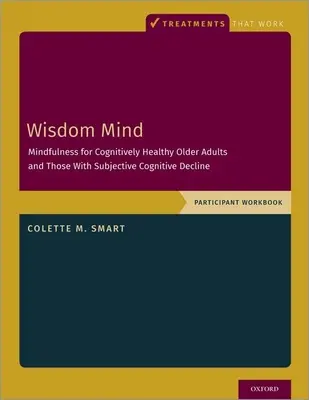 Wisdom Mind: Mindfulness for Cognitively Healthy Older Adults and Those with Subjective Cognitive Decline, Participant Workbook (Mindfulness for Cognitively Healthy Older Adults and Those with Subjective Cognitive Decline, Participant Workbook) - Wisdom Mind: Mindfulness for Cognitively Healthy Older Adults and Those with Subjective Cognitive Decline, Participant Workbook