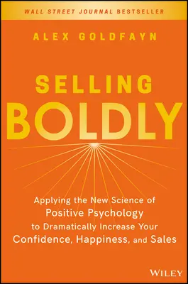 Bátran eladni: A pozitív pszichológia új tudományának alkalmazása az önbizalom, a boldogság és az értékesítés drámai növelésére - Selling Boldly: Applying the New Science of Positive Psychology to Dramatically Increase Your Confidence, Happiness, and Sales