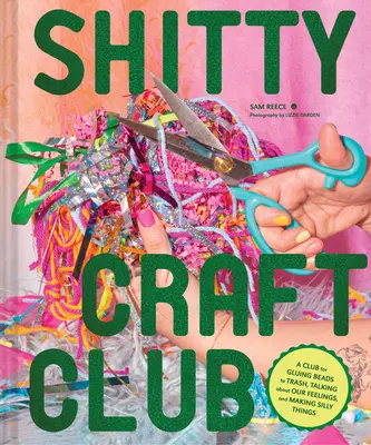 Shitty Craft Club: A Club for Gluing Beads to Trash, Talking about Our Feelings, and Making Silly Things (Gyöngyök ragasztása a szemétre, beszélgetés az érzéseinkről és buta dolgok készítése). - Shitty Craft Club: A Club for Gluing Beads to Trash, Talking about Our Feelings, and Making Silly Things