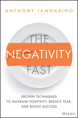 A negatívitás gyors: Bizonyított technikák a pozitivitás növelésére, a félelem csökkentésére és a siker fokozására - The Negativity Fast: Proven Techniques to Increase Positivity, Reduce Fear, and Boost Success