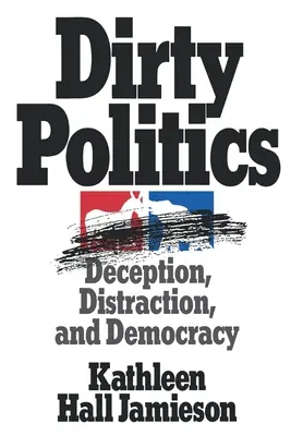 Dirty Politics: Megtévesztés, figyelemelterelés és demokrácia - Dirty Politics: Deception, Distraction, and Democracy