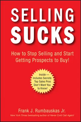 Selling Sucks: Hogyan hagyd abba az eladást, és kezdd el rávenni az érdeklődőket a vásárlásra! - Selling Sucks: How to Stop Selling and Start Getting Prospects to Buy!