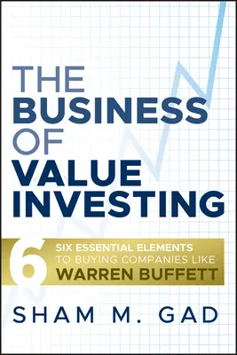 Az értékalapú befektetés üzletága: Hat alapvető elem ahhoz, hogy úgy vásároljunk vállalatokat, mint Warren Buffett - The Business of Value Investing: Six Essential Elements to Buying Companies Like Warren Buffett