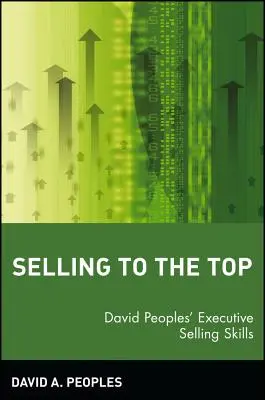 Eladás a csúcsra: David Peoples' Executive Selling Skills (David Peoples' Executive Selling Skills) - Selling to the Top: David Peoples' Executive Selling Skills