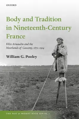 Test és hagyomány a tizenkilencedik századi Franciaországban: Felix Arnaudin és a gázkonyi mocsárvidék, 1870-1914 - Body and Tradition in Nineteenth-Century France: Felix Arnaudin and the Moorlands of Gascony, 1870-1914