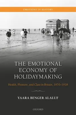 Az ünneplés érzelmi gazdasága: egészség, élvezet és osztály Nagy-Britanniában, 1870-1918 - The Emotional Economy of Holidaymaking: Health, Pleasure, and Class in Britain, 1870-1918