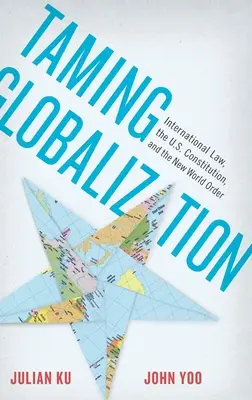 A globalizáció megszelídítése: Nemzetközi jog, az amerikai alkotmány és az új világrend - Taming Globalization: International Law, the U.S. Constitution, and the New World Order