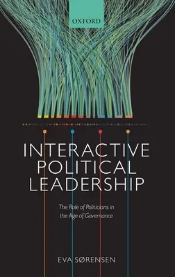 Interaktív politikai vezetés: A politikusok szerepe a kormányzás korában - Interactive Political Leadership: The Role of Politicians in the Age of Governance