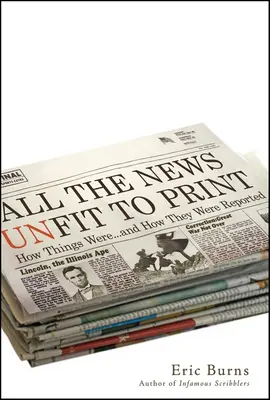 Minden nyomtatásra alkalmatlan hír: Hogyan voltak a dolgok... és hogyan számoltak be róluk - All the News Unfit to Print: How Things Were... and How They Were Reported