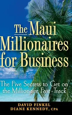 A Maui Millionaires for Business: Az öt titok a milliomosok gyorspályájára való feljutáshoz - The Maui Millionaires for Business: The Five Secrets to Get on the Millionaire Fast Track