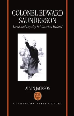 Edward Saunderson ezredes: Land and Loyalty in Victorian Ireland - Colonel Edward Saunderson: Land and Loyalty in Victorian Ireland