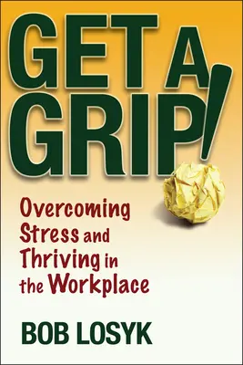 Szedd össze magad! A stressz leküzdése és a munkahelyi boldogulás - Get a Grip!: Overcoming Stress and Thriving in the Workplace