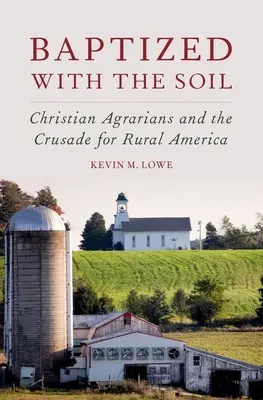 A földdel megkeresztelve: Keresztény agráriusok és a keresztes hadjárat a vidéki Amerikáért - Baptized with the Soil: Christian Agrarians and the Crusade for Rural America