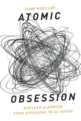 Atomic Obsession: Nukleáris riogatás Hirosimától az al-Kaidáig - Atomic Obsession: Nuclear Alarmism from Hiroshima to Al-Qaeda