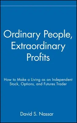 Hétköznapi emberek, rendkívüli nyereségek: Hogyan lehet független részvény-, opciós és határidős kereskedőként megélni? - Ordinary People, Extraordinary Profits: How to Make a Living as an Independent Stock, Options, and Futures Trader