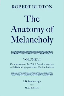 A melankólia anatómiája: VI: Kommentár a harmadik részhez, biobibliográfiai és tárgymutatóval együtt - The Anatomy of Melancholy: Volume VI: Commentary on the Third Partition, Together with Biobibliographical and Topical Indexes