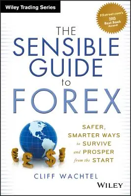 Az ésszerű Forex-útmutató: Biztonságosabb, okosabb módszerek a túléléshez és a jóléthez a kezdetektől fogva - The Sensible Guide to Forex: Safer, Smarter Ways to Survive and Prosper from the Start