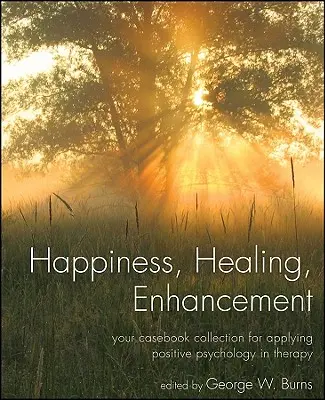 Boldogság, gyógyulás, fejlődés: Esetkönyvgyűjteménye a pozitív pszichológia terápiában való alkalmazásához - Happiness, Healing, Enhancement: Your Casebook Collection for Applying Positive Psychology in Therapy