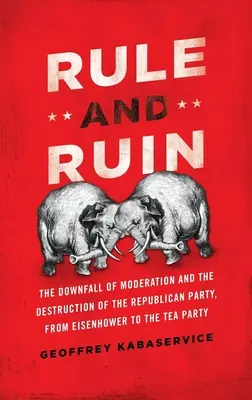 Uralkodás és romlás: A mérséklet bukása és a Republikánus Párt pusztulása Eisenhowertől a Tea Party-ig - Rule and Ruin: The Downfall of Moderation and the Destruction of the Republican Party, from Eisenhower to the Tea Party