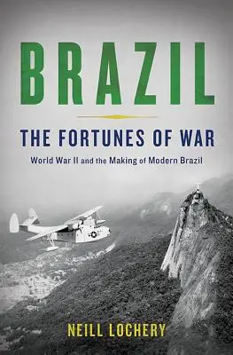 Brazília: A háború szerencséje: A második világháború és a modern Brazília kialakulása - Brazil: The Fortunes of War: World War II and the Making of Modern Brazil