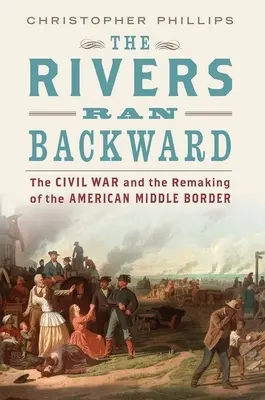 A folyók visszafelé futottak: A polgárháború és az amerikai középső határ újjáalakulása - The Rivers Ran Backward: The Civil War and the Remaking of the American Middle Border